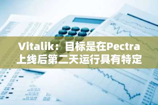 Vitalik：目标是在Pectra上线后第二天运行具有特定blob参数的Fusaka测试网