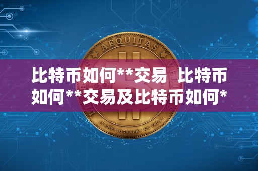 比特币如何**交易  比特币如何**交易及比特币如何**交易权