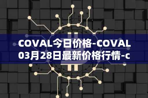 COVAL今日价格-COVAL03月28日最新价格行情-circuits-of-value最新走势消息