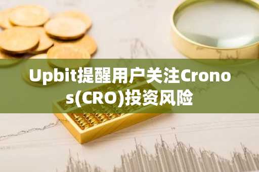 Upbit提醒用户关注Cronos(CRO)投资风险