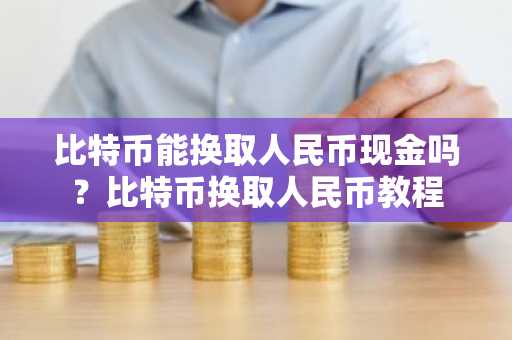 比特币能换取人民币现金吗？比特币换取人民币教程