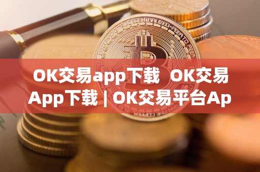 OK交易app下载  OK交易App下载 | OK交易平台App下载：安全便捷的数字货币交易平台