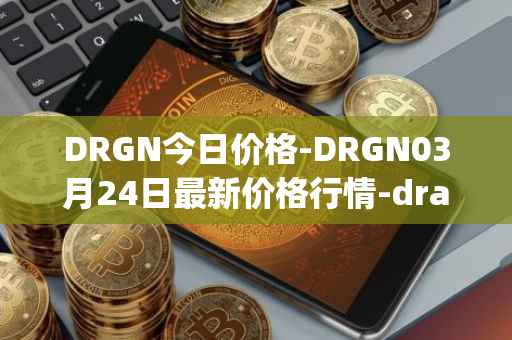 DRGN今日价格-DRGN03月24日最新价格行情-dragonchain最新走势消息