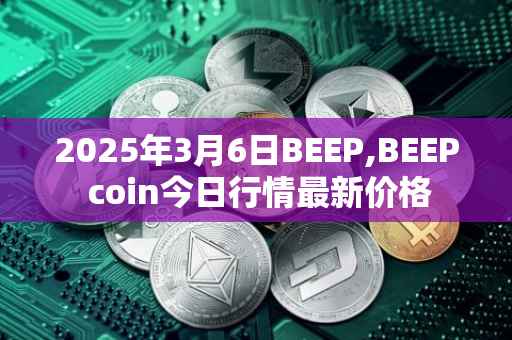 2025年3月6日BEEP,BEEP coin今日行情最新价格