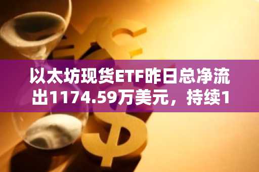 以太坊现货ETF昨日总净流出1174.59万美元，持续11日净流出