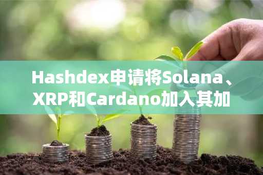 Hashdex申请将Solana、XRP和Cardano加入其加密指数ETF