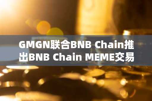 GMGN联合BNB Chain推出BNB Chain MEME交易大赛