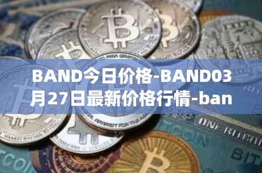 BAND今日价格-BAND03月27日最新价格行情-band-protocol最新走势消息
