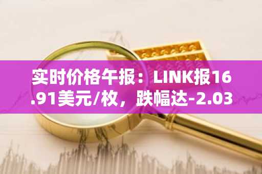 实时价格午报：LINK报16.91美元/枚，跌幅达-2.03%