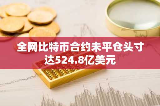 全网比特币合约未平仓头寸达524.8亿美元