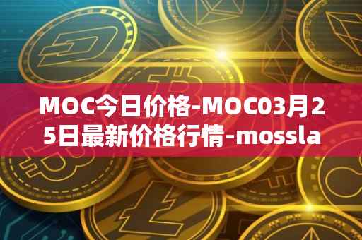 MOC今日价格-MOC03月25日最新价格行情-mossland最新走势消息