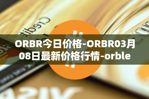 ORBR今日价格-ORBR03月08日最新价格行情-orbler最新走势消息