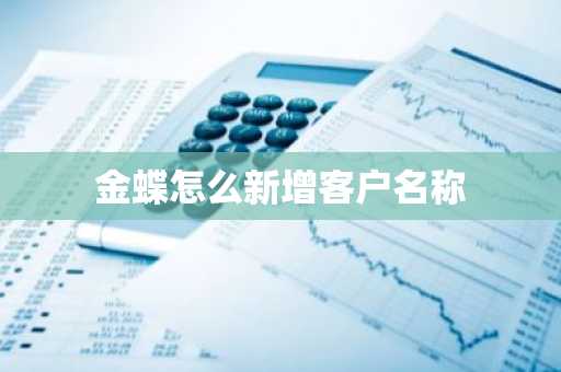 金蝶怎么新增客户名称