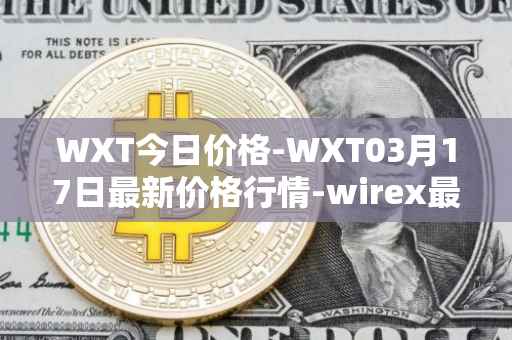 WXT今日价格-WXT03月17日最新价格行情-wirex最新走势消息