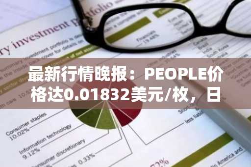 最新行情晚报：PEOPLE价格达0.01832美元/枚，日内跌幅-3.02%