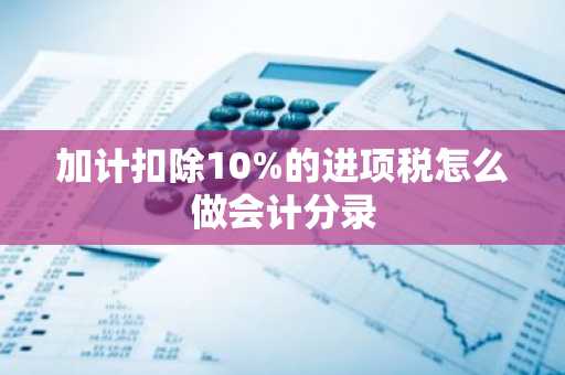 加计扣除10%的进项税怎么做会计分录