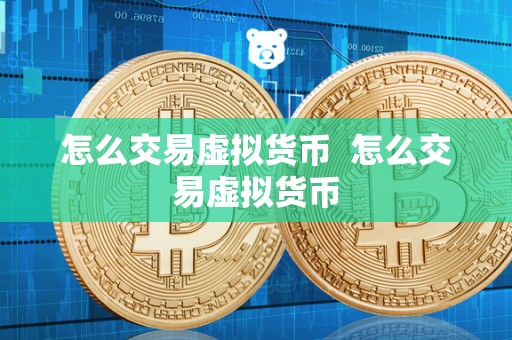 怎么交易虚拟货币 怎么交易虚拟货币 怎么交易虚拟货币 怎么交易虚拟货币