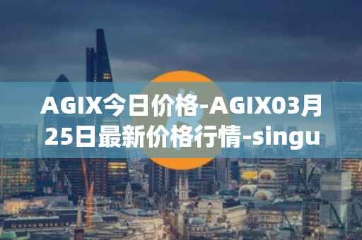 AGIX今日价格-AGIX03月25日最新价格行情-singularitynet-x最新走势消息
