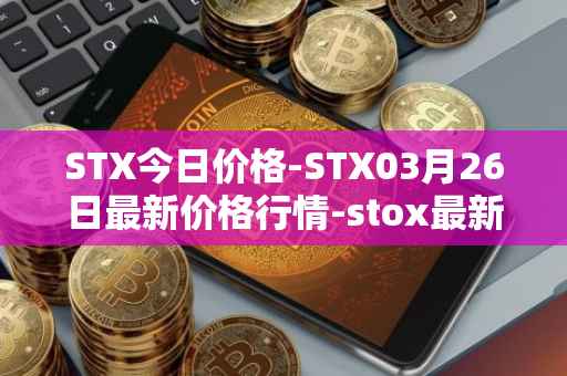 STX今日价格-STX03月26日最新价格行情-stox最新走势消息