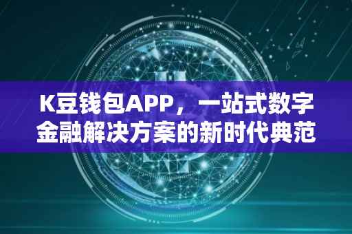 K豆钱包APP，一站式数字金融解决方案的新时代典范