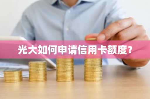 光大如何申请信用卡额度？