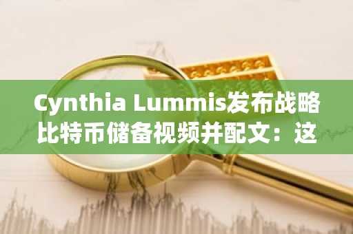 Cynthia Lummis发布战略比特币储备视频并配文：这次我是认真的