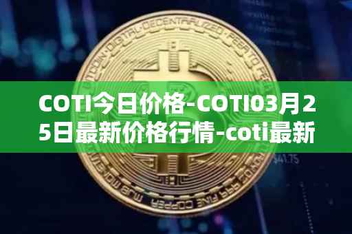 COTI今日价格-COTI03月25日最新价格行情-coti最新走势消息
