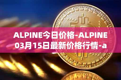 ALPINE今日价格-ALPINE03月15日最新价格行情-alpine-f1-team-fan-token最新走势消息