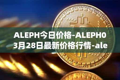 ALEPH今日价格-ALEPH03月28日最新价格行情-aleph最新走势消息