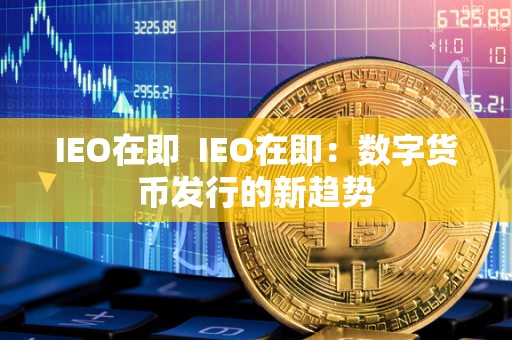 IEO在即  IEO在即：数字货币发行的新趋势