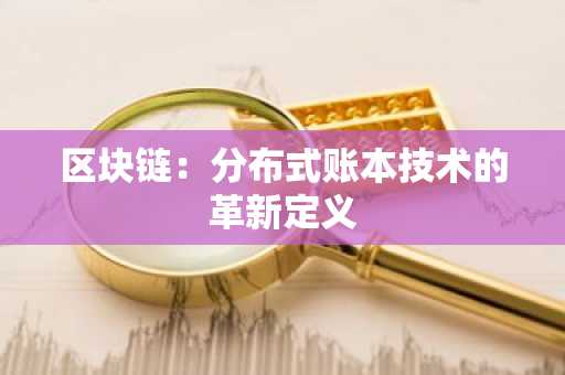 区块链：分布式账本技术的革新定义