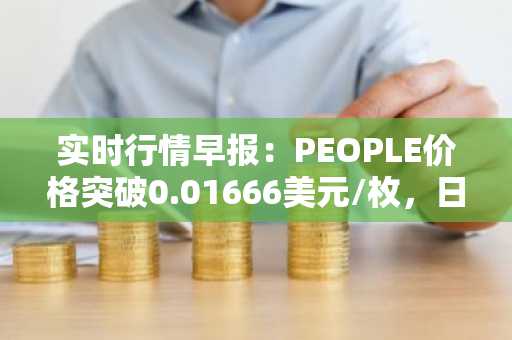 实时行情早报：PEOPLE价格突破0.01666美元/枚，日内涨3.54%