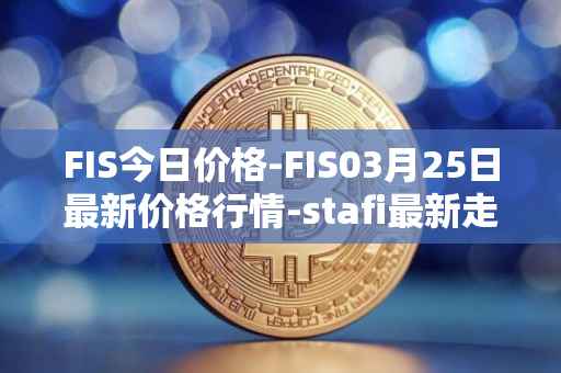 FIS今日价格-FIS03月25日最新价格行情-stafi最新走势消息