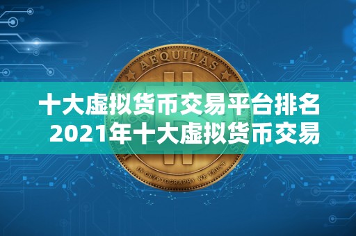 十大虚拟货币交易平台排名 2021年十大虚拟货币交易平台排名及评测 十大虚拟货币交易平台排名 2021年十大虚拟货币交易平台排名及评测