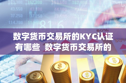数字货币交易所的KYC认证有哪些 数字货币交易所的KYC认证有哪些及数字货币kyc什么意思 数字货币交易所的KYC认证有哪些 数字货币交易所的KYC认证有哪些及数字货币kyc什么意思