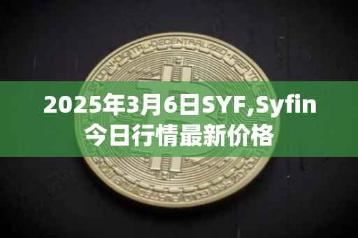 2025年3月6日SYF,Syfin今日行情最新价格