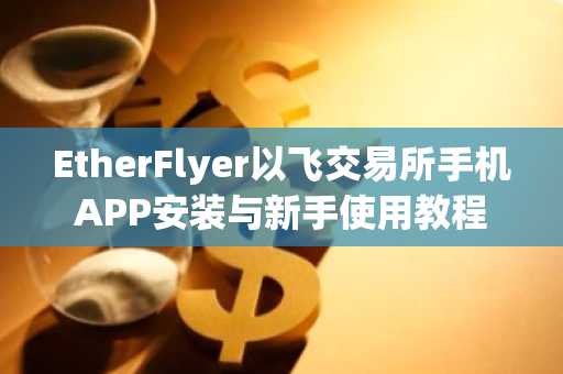 EtherFlyer以飞交易所手机APP安装与新手使用教程