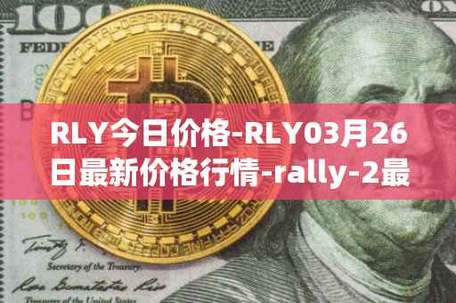 RLY今日价格-RLY03月26日最新价格行情-rally-2最新走势消息