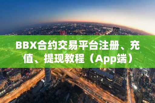 BBX合约交易平台注册、充值、提现教程（App端）