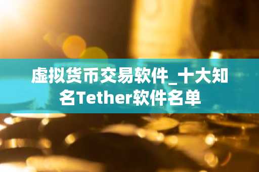 虚拟货币交易软件_十大知名Tether软件名单