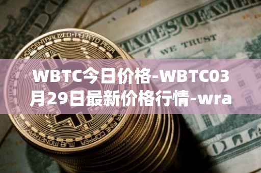 WBTC今日价格-WBTC03月29日最新价格行情-wrapped-bitcoin最新走势消息
