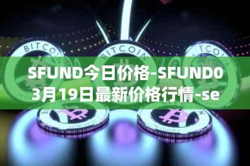 SFUND今日价格-SFUND03月19日最新价格行情-seedify-fund最新走势消息