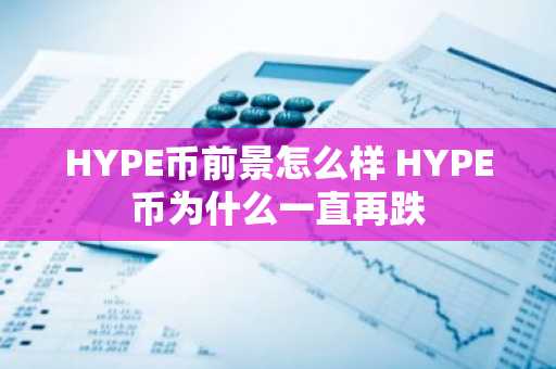 HYPE币前景怎么样 HYPE币为什么一直再跌