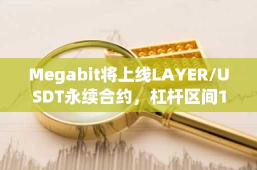 Megabit将上线LAYER/USDT永续合约，杠杆区间1-75倍