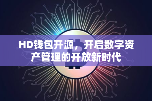 HD钱包开源，开启数字资产管理的开放新时代