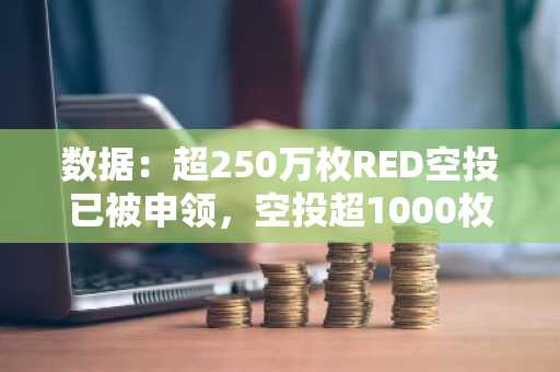 数据：超250万枚RED空投已被申领，空投超1000枚地址仅53个