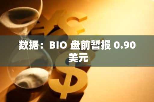 数据：BIO 盘前暂报 0.90 美元