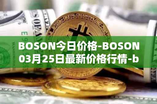 BOSON今日价格-BOSON03月25日最新价格行情-boson-token最新走势消息