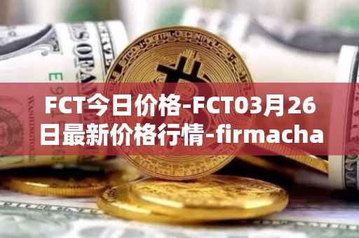FCT今日价格-FCT03月26日最新价格行情-firmachain最新走势消息