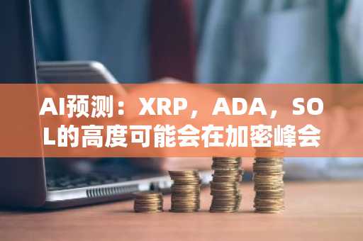 AI预测：XRP，ADA，SOL的高度可能会在加密峰会上激增